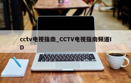cctv电视指南_CCTV电视指南频道ID