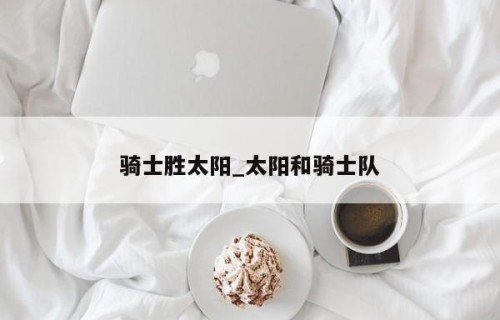 骑士胜太阳_太阳和骑士队