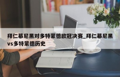 拜仁慕尼黑对多特蒙德欧冠决赛_拜仁慕尼黑vs多特蒙德历史