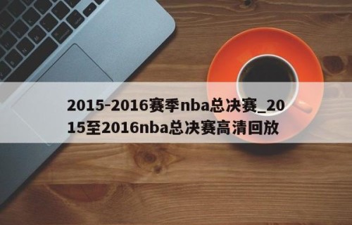 2015-2016赛季nba总决赛_2015至2016nba总决赛高清回放