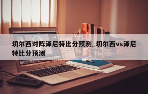切尔西对阵泽尼特比分预测_切尔西vs泽尼特比分预测