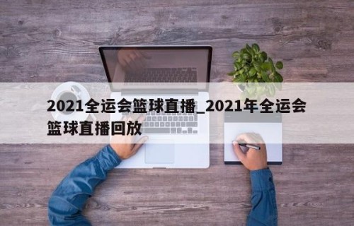 2021全运会篮球直播_2021年全运会篮球直播回放