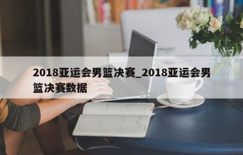 2018亚运会男篮决赛_2018亚运会男篮决赛数据
