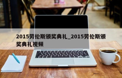 2015劳伦斯颁奖典礼_2015劳伦斯颁奖典礼视频