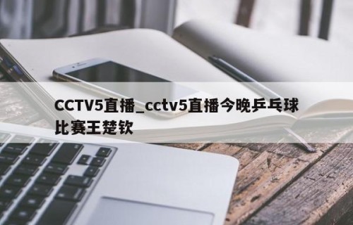 CCTV5直播_cctv5直播今晚乒乓球比赛王楚钦