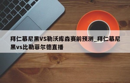 拜仁慕尼黑VS勒沃库森赛前预测_拜仁慕尼黑vs比勒菲尔德直播