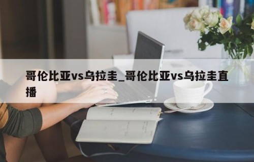 哥伦比亚vs乌拉圭_哥伦比亚vs乌拉圭直播
