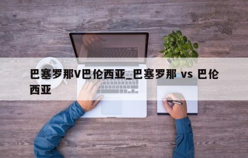 巴塞罗那V巴伦西亚_巴塞罗那 vs 巴伦西亚