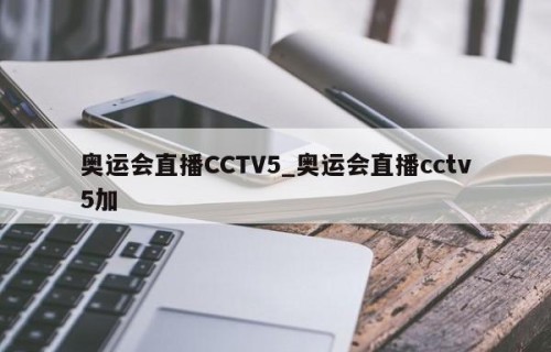 奥运会直播CCTV5_奥运会直播cctv5加