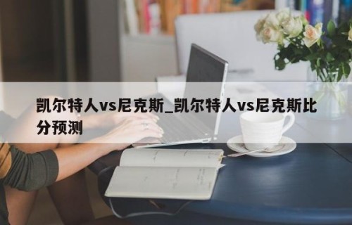 凯尔特人vs尼克斯_凯尔特人vs尼克斯比分预测