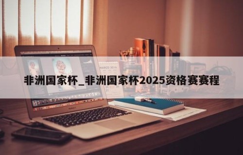 非洲国家杯_非洲国家杯2025资格赛赛程