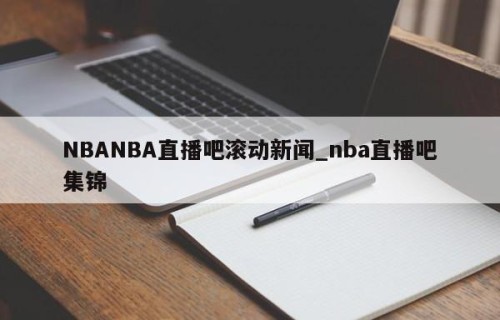 NBANBA直播吧滚动新闻_nba直播吧集锦