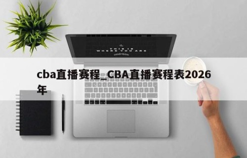 cba直播赛程_CBA直播赛程表2026年