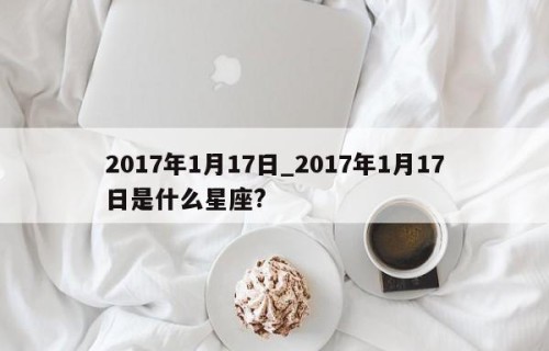 2017年1月17日_2017年1月17日是什么星座?