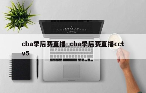 cba季后赛直播_cba季后赛直播cctv5