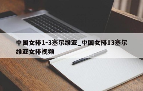 中国女排1-3塞尔维亚_中国女排13塞尔维亚女排视频