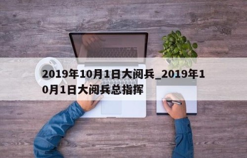 2019年10月1日大阅兵_2019年10月1日大阅兵总指挥