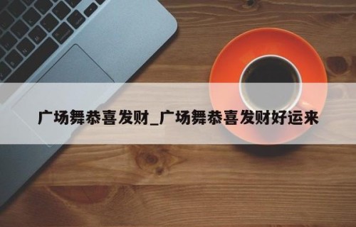 广场舞恭喜发财_广场舞恭喜发财好运来