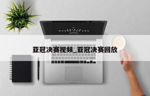 亚冠决赛视频_亚冠决赛回放