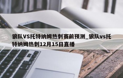 狼队VS托特纳姆热刺赛前预测_狼队vs托特纳姆热刺12月15日直播