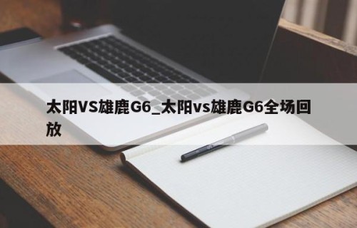 太阳VS雄鹿G6_太阳vs雄鹿G6全场回放