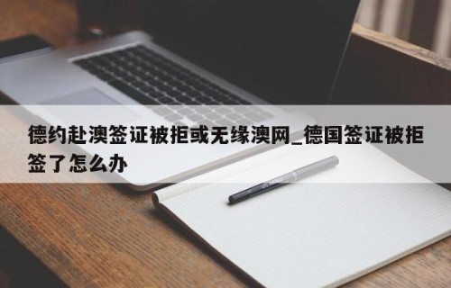 德约赴澳签证被拒或无缘澳网_德国签证被拒签了怎么办