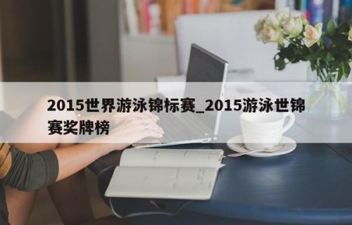 2015世界游泳锦标赛_2015游泳世锦赛奖牌榜