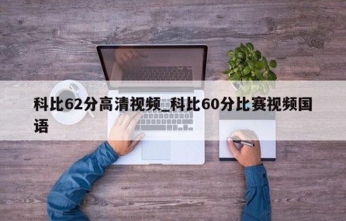 科比62分高清视频_科比60分比赛视频国语