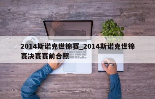 2014斯诺克世锦赛_2014斯诺克世锦赛决赛赛前合照