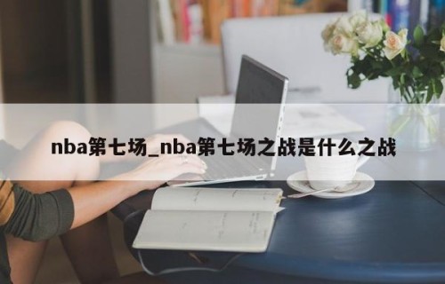 nba第七场_nba第七场之战是什么之战
