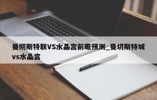 曼彻斯特联VS水晶宫前瞻预测_曼切斯特城vs水晶宫
