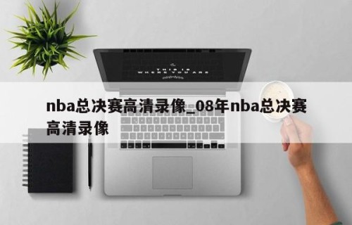 nba总决赛高清录像_08年nba总决赛高清录像