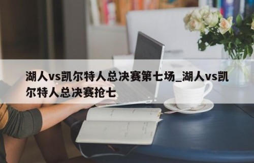 湖人vs凯尔特人总决赛第七场_湖人vs凯尔特人总决赛抢七