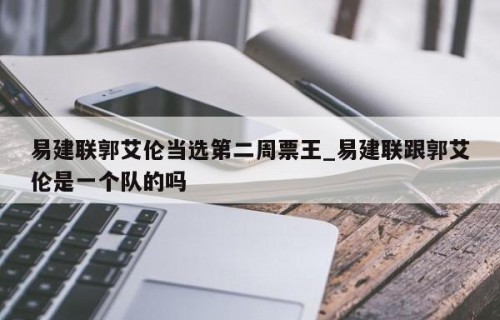 易建联郭艾伦当选第二周票王_易建联跟郭艾伦是一个队的吗