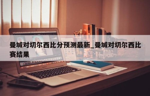 曼城对切尔西比分预测最新_曼城对切尔西比赛结果