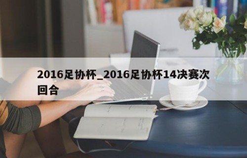 2016足协杯_2016足协杯14决赛次回合