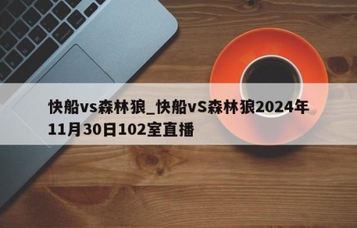 快船vs森林狼_快船vS森林狼2024年11月30日102室直播