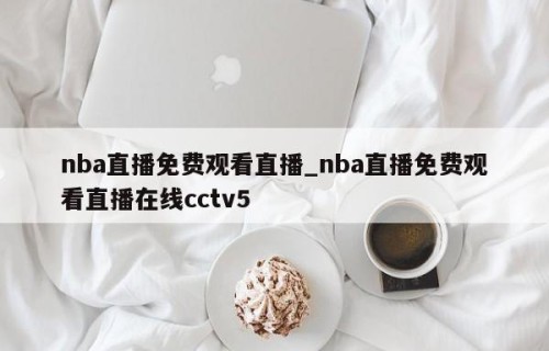 nba直播免费观看直播_nba直播免费观看直播在线cctv5