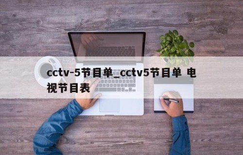 cctv-5节目单_cctv5节目单 电视节目表