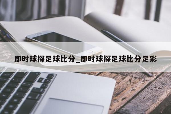 即时球探足球比分_即时球探足球比分足彩