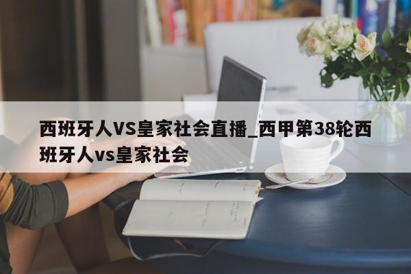 西班牙人VS皇家社会直播_西甲第38轮西班牙人vs皇家社会