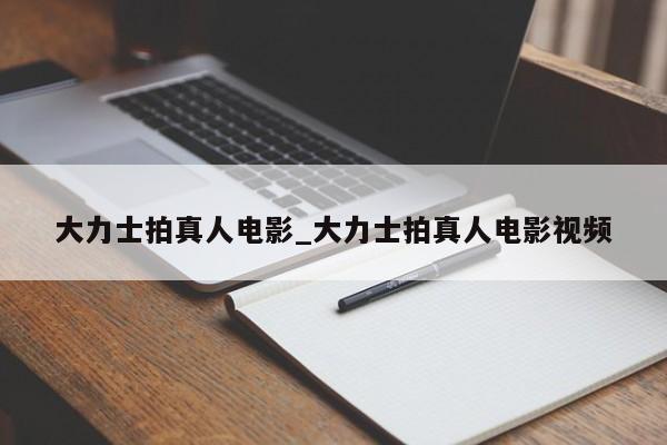 大力士拍真人电影_大力士拍真人电影视频