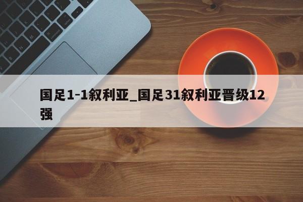 国足1-1叙利亚_国足31叙利亚晋级12强