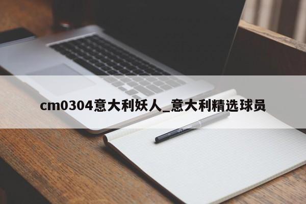 cm0304意大利妖人_意大利精选球员