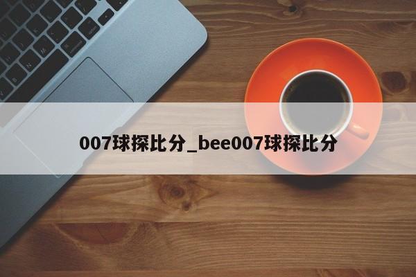 007球探比分_bee007球探比分
