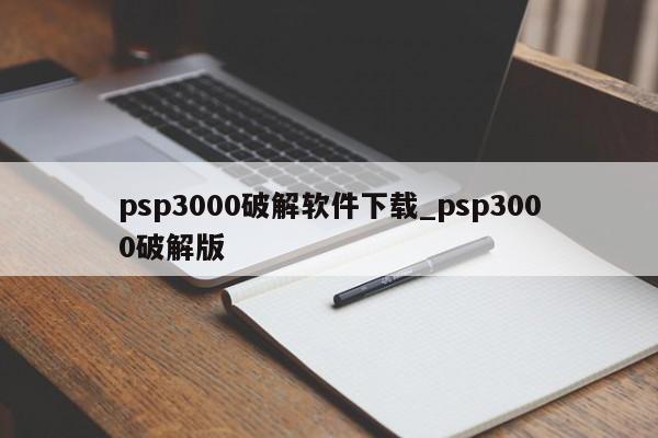 psp3000破解软件下载_psp3000破解版