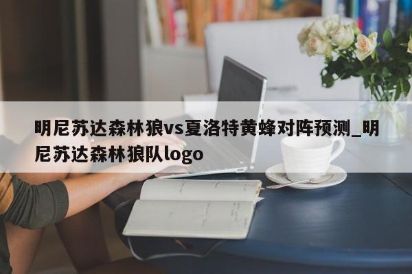 明尼苏达森林狼vs夏洛特黄蜂对阵预测_明尼苏达森林狼队logo