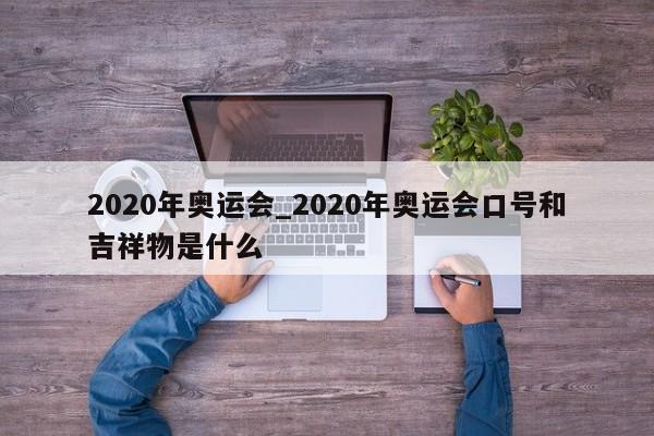 2020年奥运会_2020年奥运会口号和吉祥物是什么