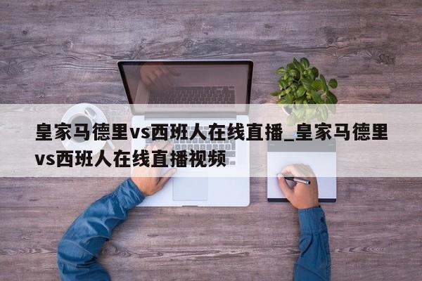 皇家马德里vs西班人在线直播_皇家马德里vs西班人在线直播视频