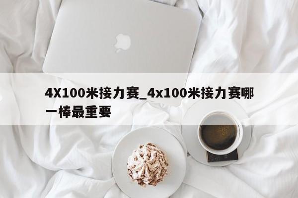 4X100米接力赛_4x100米接力赛哪一棒最重要